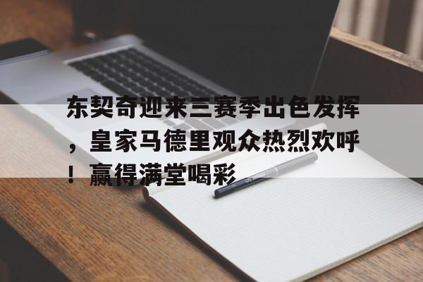 今年会体育-关于东契奇迎来三赛季出色发挥，皇家马德里观众热烈欢呼！赢得满堂喝彩的信息