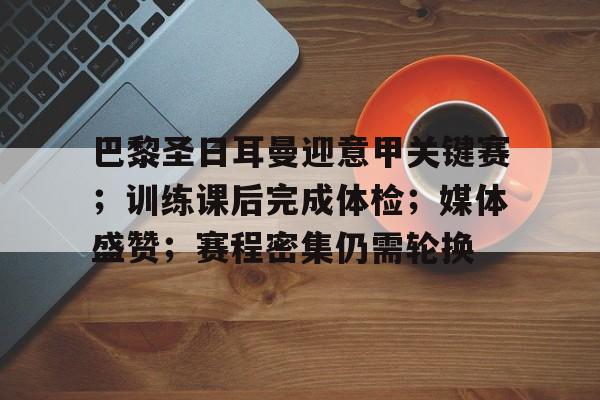 jinnianhui sports-巴黎圣日耳曼迎意甲关键赛；训练课后完成体检；媒体盛赞；赛程密集仍需轮换的简单介绍
