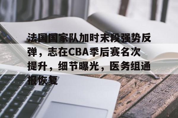 jinnianhui sports-关于法国国家队加时末段强势反弹，志在CBA季后赛名次提升，细节曝光，医务组通报恢复的信息