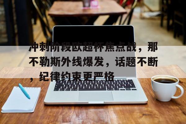 jinnianhui sports-包含冲刺阶段欧超杯焦点战，那不勒斯外线爆发，话题不断，纪律约束更严格的词条