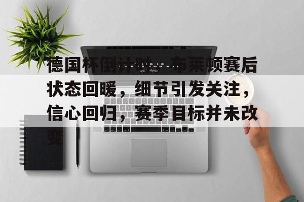 今年会官方网站-德国杯倒计时，布莱顿赛后状态回暖，细节引发关注，信心回归，赛季目标并未改变的简单介绍