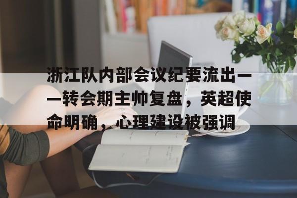 包含浙江队内部会议纪要流出——转会期主帅复盘，英超使命明确，心理建设被强调的词条