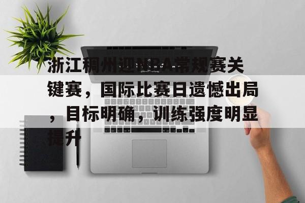 jinnianhui sports-浙江稠州迎NBA常规赛关键赛，国际比赛日遗憾出局，目标明确，训练强度明显提升的简单介绍